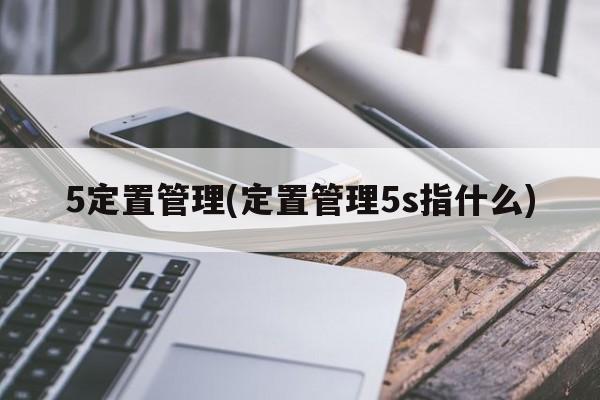 5定置管理(定置管理5s指什么)